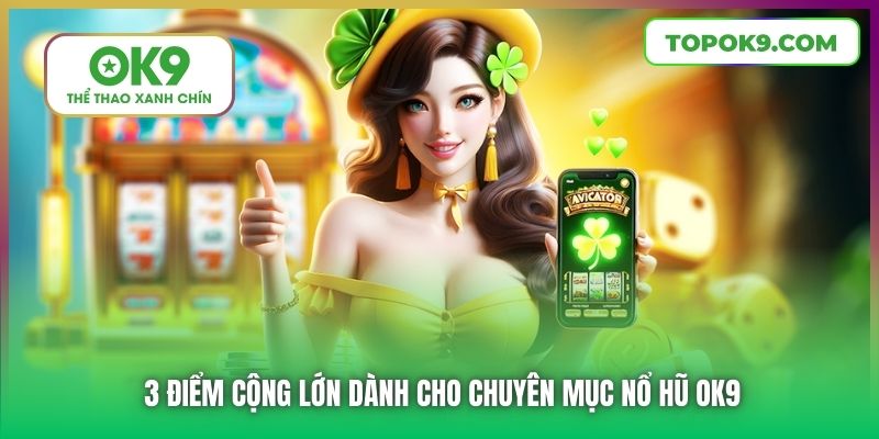 3 điểm cộng lớn dành cho chuyên mục Nổ Hũ OK9