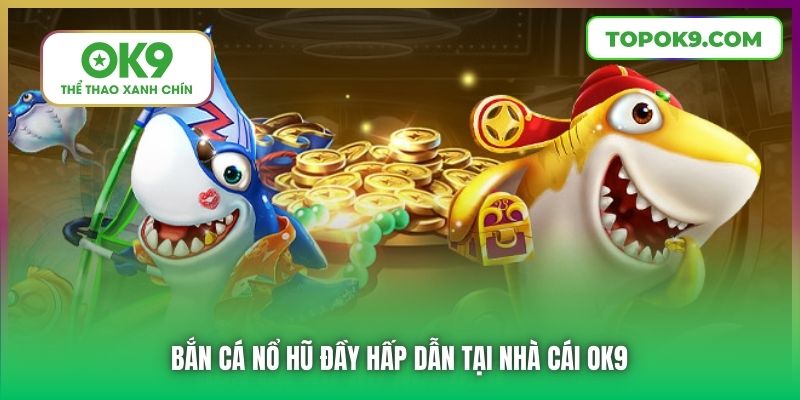 Bắn Cá Nổ Hũ | Đỉnh Cao Giải Trí Bạn Không Nên Bỏ Qua 5 Bắn Cá Nổ Hũ đầy hấp dẫn tại nhà cái OK9