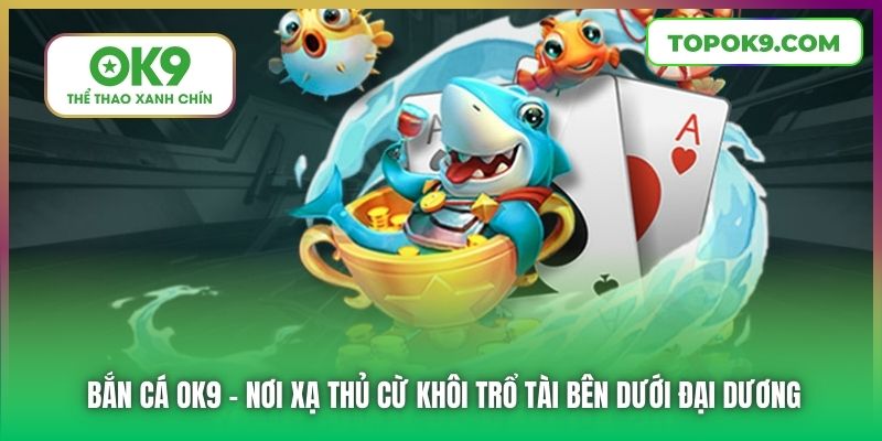 Bắn Cá OK9 1 Bắn Cá OK9 - Nơi xạ thủ cừ khôi trổ tài bên dưới đại dương