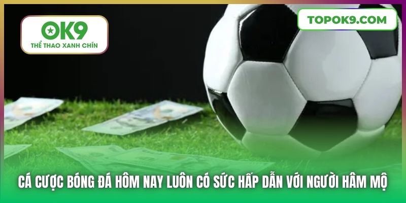Cá cược bóng đá hôm nay luôn có sức hấp dẫn với người hâm mộ