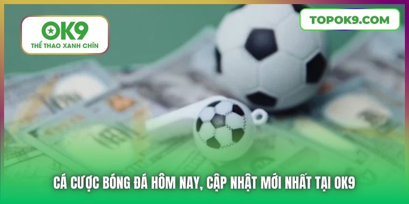 Cá Cược Bóng Đá Hôm Nay, Cập Nhật Mới Nhất Tại OK9