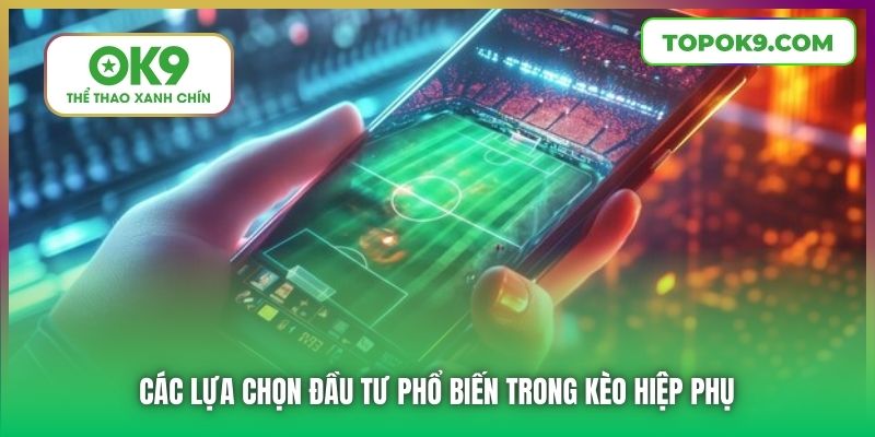 Các lựa chọn đầu tư phổ biến trong kèo hiệp phụ