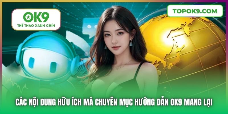 Các nội dung hữu ích mà chuyên mục hướng dẫn OK9 mang lại