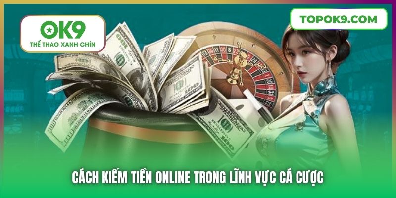 Cách Kiếm Tiền Online Từ Các Nhà Cái Trên Thị Trường Hiện Nay 6 Cách kiếm tiền online trong lĩnh vực cá cược
