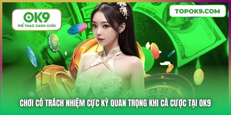 Chơi Có Trách Nhiệm 1 Chơi có trách nhiệm cực kỳ quan trọng khi cá cược tại OK9