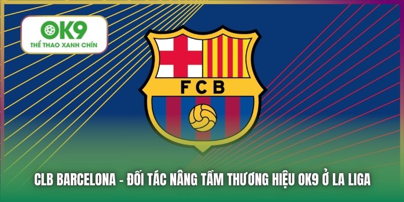 CLB Barcelona | Đối Tác Nâng Tầm Thương Hiệu OK9 Ở La Liga