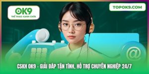 CSKH OK9 | Giải Đáp Tận Tình, Hỗ Trợ Chuyên Nghiệp 24/7