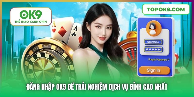 Đăng nhập OK9 để trải nghiệm dịch vụ đỉnh cao nhất