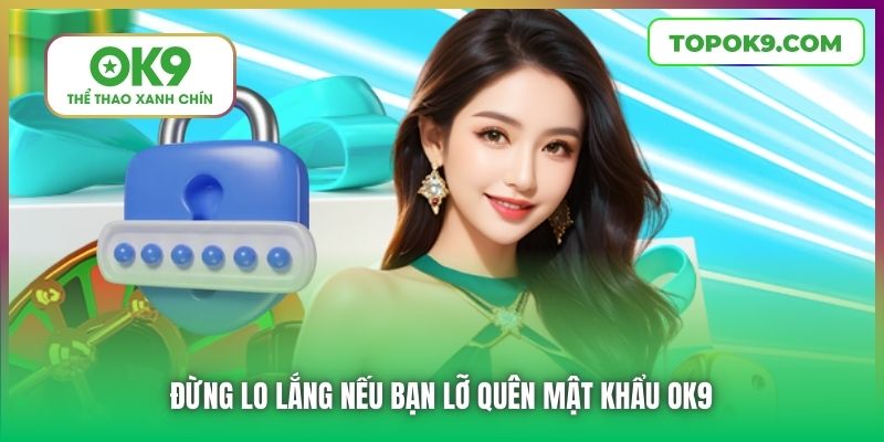 Quên Mật Khẩu OK9 | Hướng Dẫn Chi Tiết Cách Lấy Lại An Toàn 5 Đừng lo lắng nếu bạn lỡ quên mật khẩu OK9