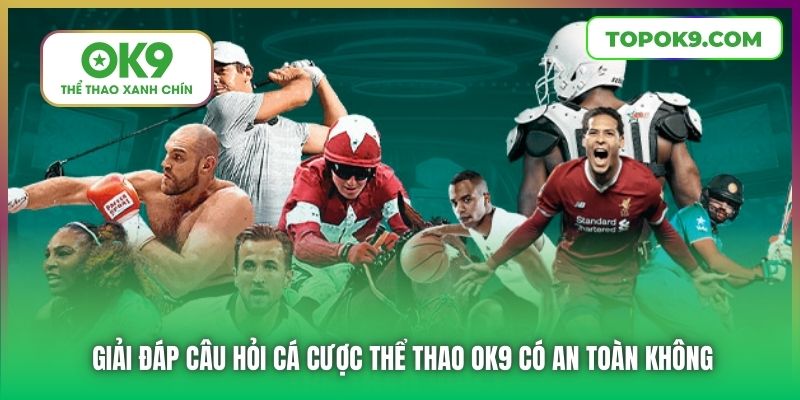 Làm Sao Để Biết Được Cá Cược Thể Thao OK9 Có An Toàn Không? 5 Giải đáp câu hỏi cá cược thể thao OK9 có an toàn không