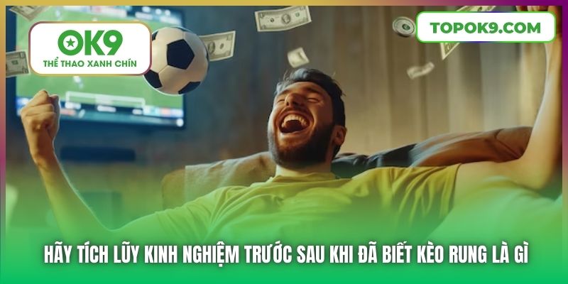 Hãy tích lũy kinh nghiệm trước sau khi đã biết kèo rung là gì