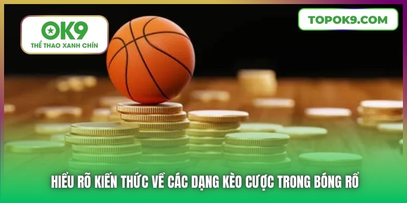 Hiểu rõ kiến thức về các dạng kèo cược trong bóng rổ