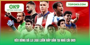 Kèo Bóng Đá La Liga Luôn Hấp Dẫn Tại Nhà Cái OK9