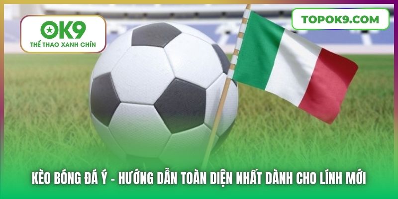Kèo Bóng Đá Ý | Hướng Dẫn Toàn Diện Nhất Dành Cho Lính Mới
