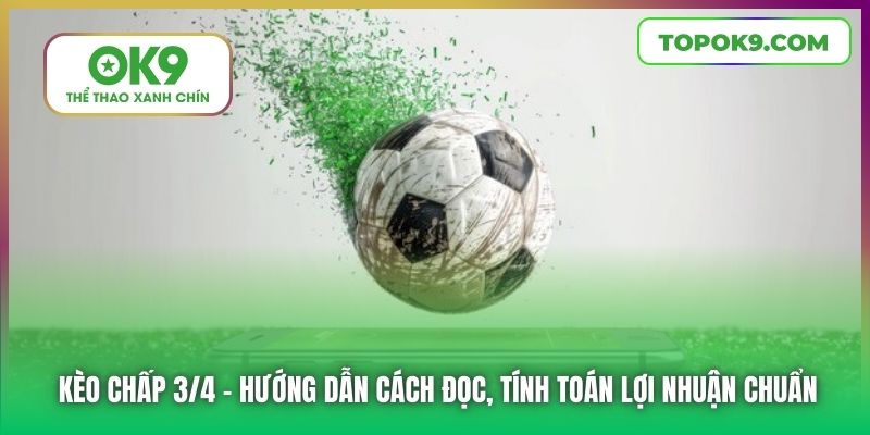 Kèo Chấp 3/4 | Hướng Dẫn Cách Đọc, Tính Toán Lợi Nhuận Chuẩn