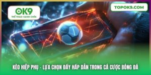 Kèo Hiệp Phụ | Lựa Chọn Đầy Hấp Dẫn Trong Cá Cược Bóng Đá