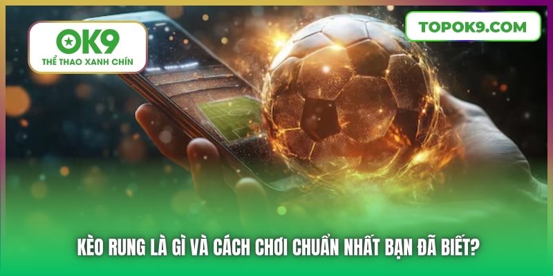 Kèo Rung Là Gì Và Cách Chơi Chuẩn Nhất Bạn Đã Biết?