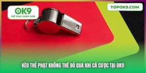 Kèo Thẻ Phạt Không Thể Bỏ Qua Khi Cá Cược Tại OK9