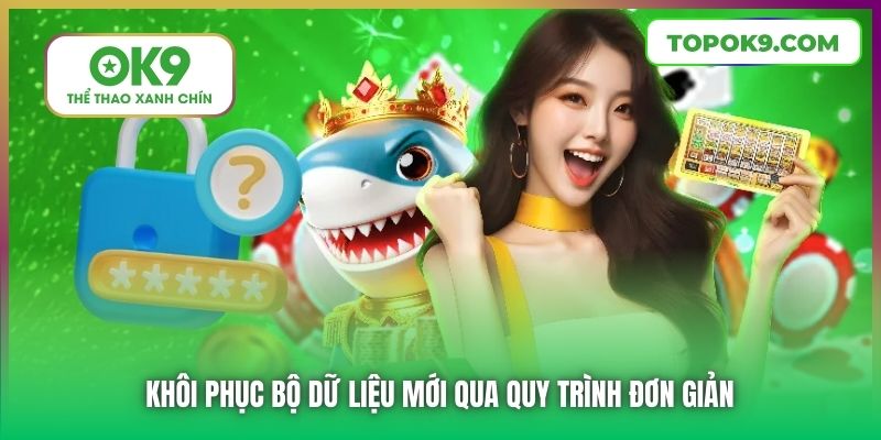 Quên Mật Khẩu OK9 | Hướng Dẫn Chi Tiết Cách Lấy Lại An Toàn 6 Khôi phục bộ dữ liệu mới qua quy trình đơn giản