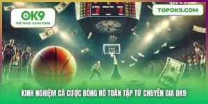 Kinh Nghiệm Cá Cược Bóng Rổ Toàn Tập Từ Chuyên Gia OK9