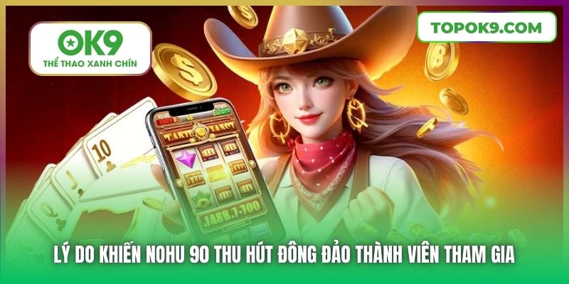 Lý do khiến Nohu 90 thu hút đông đảo thành viên tham gia