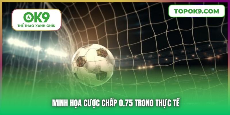 Minh họa cược chấp 0.75 trong thực tế