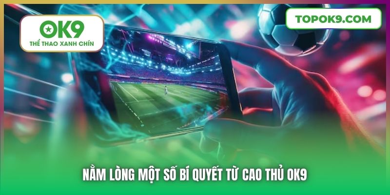 Nằm lòng một số bí quyết từ cao thủ OK9