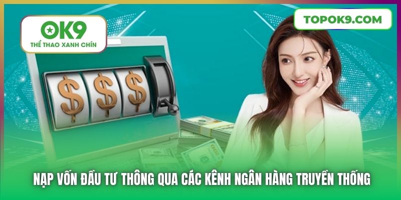 Nạp Tiền OK9 Với Tốc Độ Nhanh Nhất Thị Trường Cá Cược 6 Nạp vốn đầu tư thông qua các kênh ngân hàng truyền thống