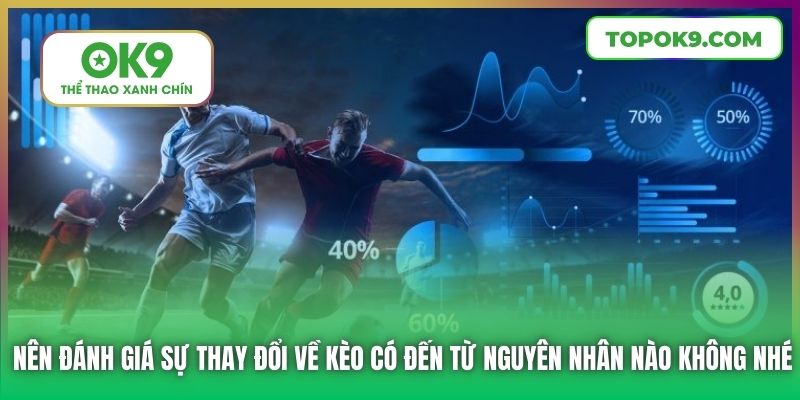 Nên đánh giá sự thay đổi về kèo có đến từ nguyên nhân nào không nhé