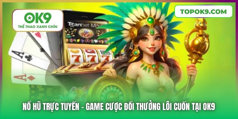 Nổ Hũ Trực Tuyến | Game Cược Đổi Thưởng Lôi Cuốn Tại OK9