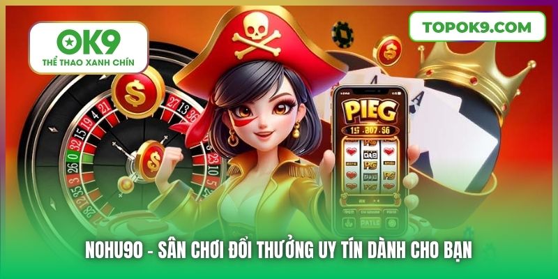 Nohu90 - sân chơi đổi thưởng uy tín dành cho bạn