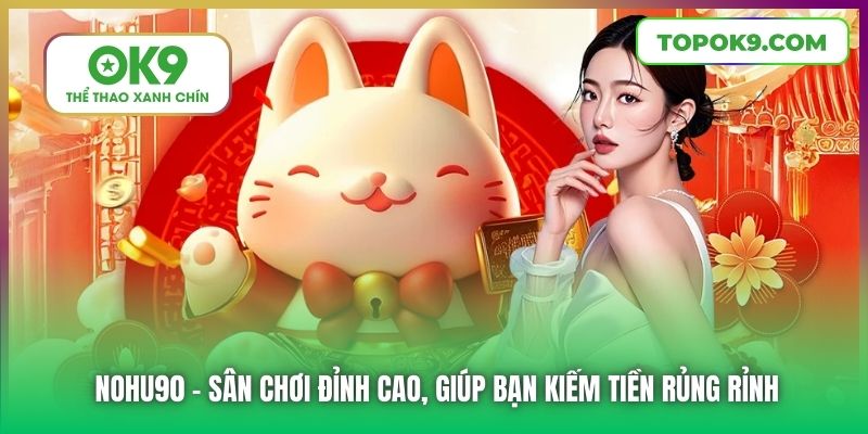 Nohu90 | Sân Chơi Đỉnh Cao, Giúp Bạn Kiếm Tiền Rủng Rỉnh