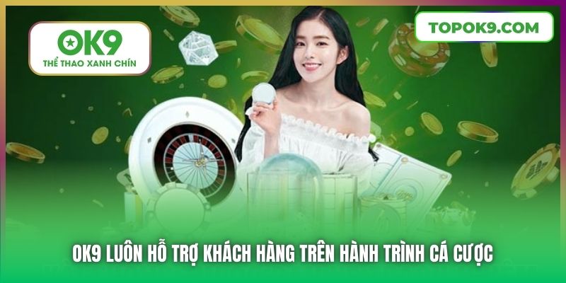 Chơi Có Trách Nhiệm 3 OK9 luôn hỗ trợ khách hàng trên hành trình cá cược