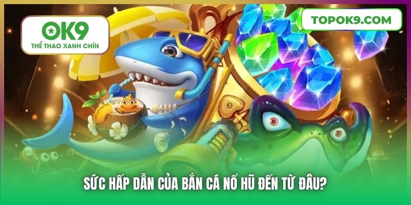 Bắn Cá Nổ Hũ | Đỉnh Cao Giải Trí Bạn Không Nên Bỏ Qua 6 Sức hấp dẫn của Bắn Cá Nổ Hũ đến từ đâu?