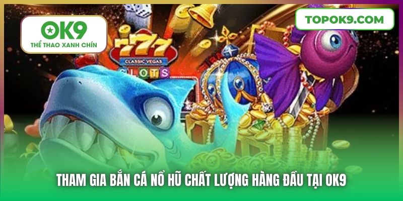 Bắn Cá Nổ Hũ | Đỉnh Cao Giải Trí Bạn Không Nên Bỏ Qua 7 Tham gia Bắn Cá Nổ Hũ chất lượng hàng đầu tại OK9