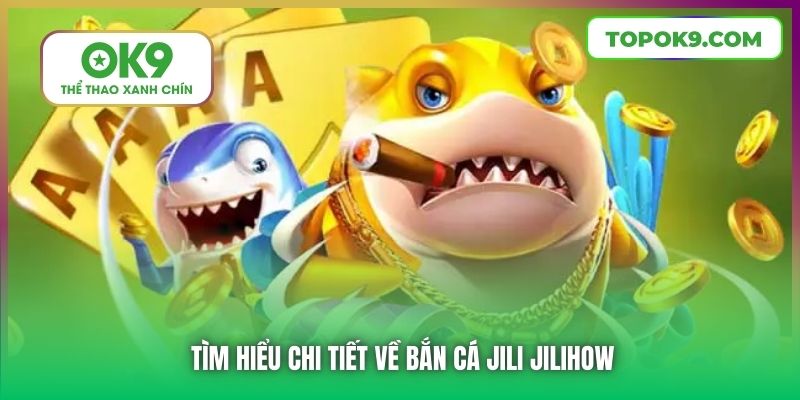 Bắn Cá Jili Jilihow | Săn Thưởng Khủng Từ Sân Chơi Đẳng Cấp 5 Tìm hiểu chi tiết về Bắn Cá Jili Jilihow