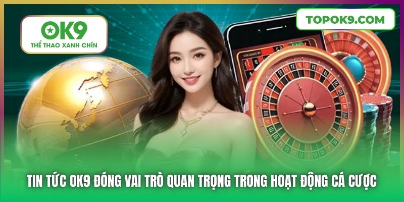 Tin tức OK9 đóng vai trò quan trọng trong hoạt động cá cược