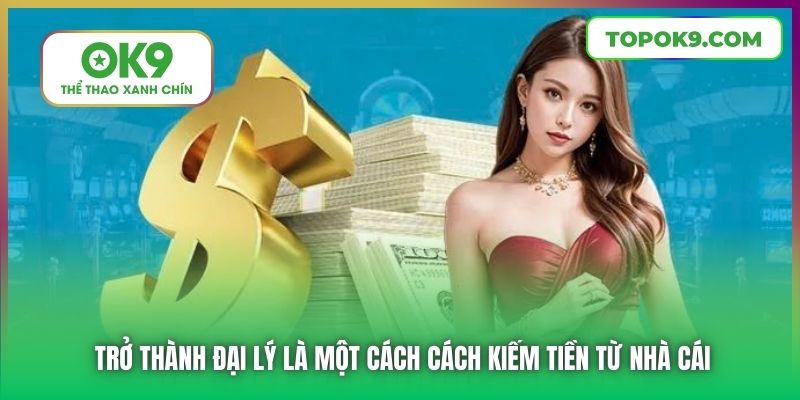 Bật Mí Cách Kiếm Tiền Từ Nhà Cái OK9 Hiệu Quả 7 Trở thành đại lý là một cách cách kiếm tiền từ nhà cái