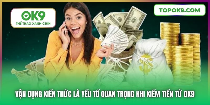 Bật Mí Cách Kiếm Tiền Từ Nhà Cái OK9 Hiệu Quả 6 Vận dụng kiến thức là yếu tố quan trọng khi kiếm tiền từ OK9
